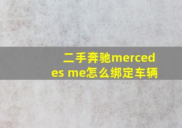 二手奔驰mercedes me怎么绑定车辆